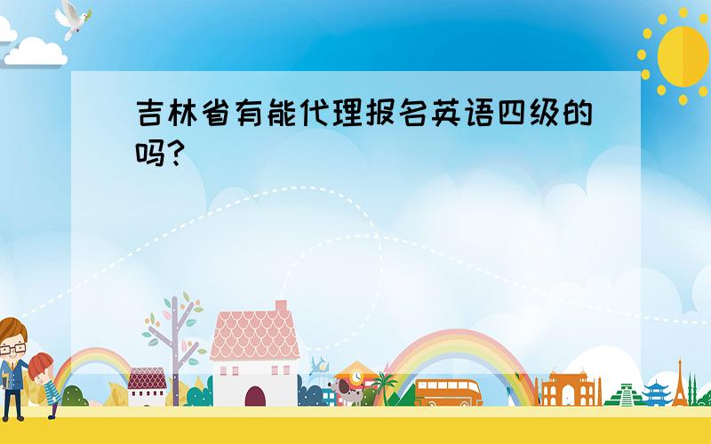 吉林省有能代理报名英语四级的吗?