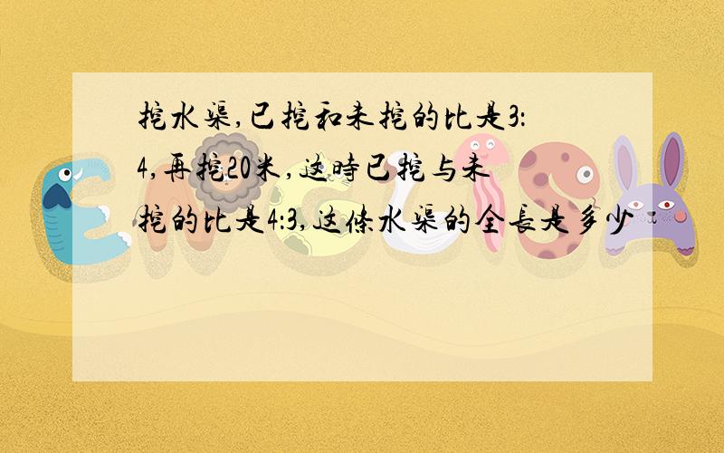 挖水渠,已挖和未挖的比是3：4,再挖20米,这时已挖与未挖的比是4：3,这条水渠的全长是多少