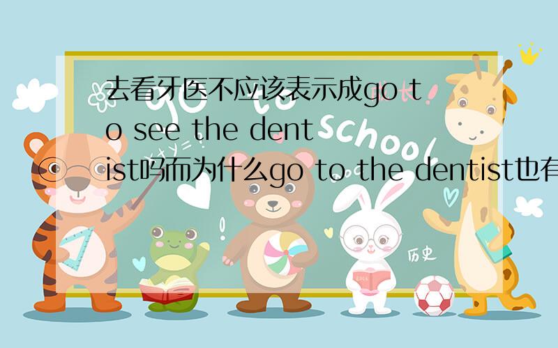 去看牙医不应该表示成go to see the dentist吗而为什么go to the dentist也有却看牙医的