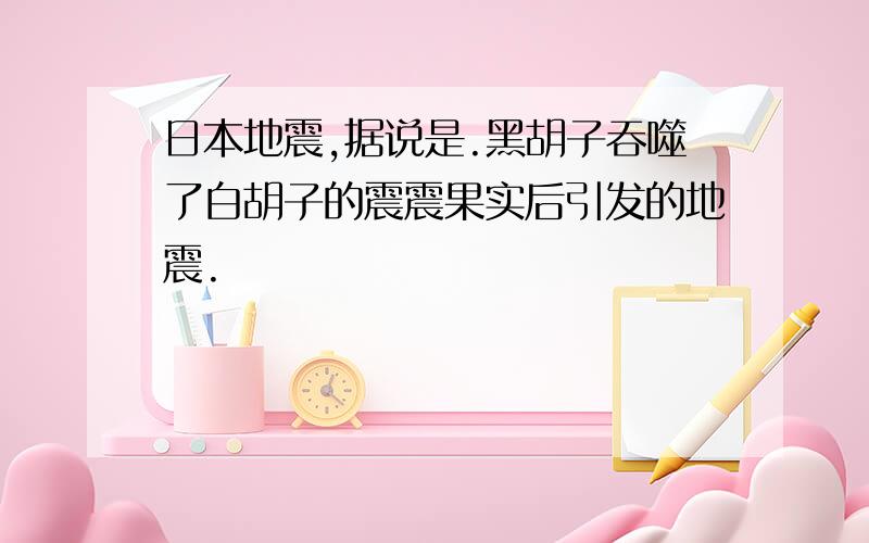 日本地震,据说是.黑胡子吞噬了白胡子的震震果实后引发的地震.