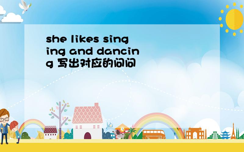 she likes singing and dancing 写出对应的问问