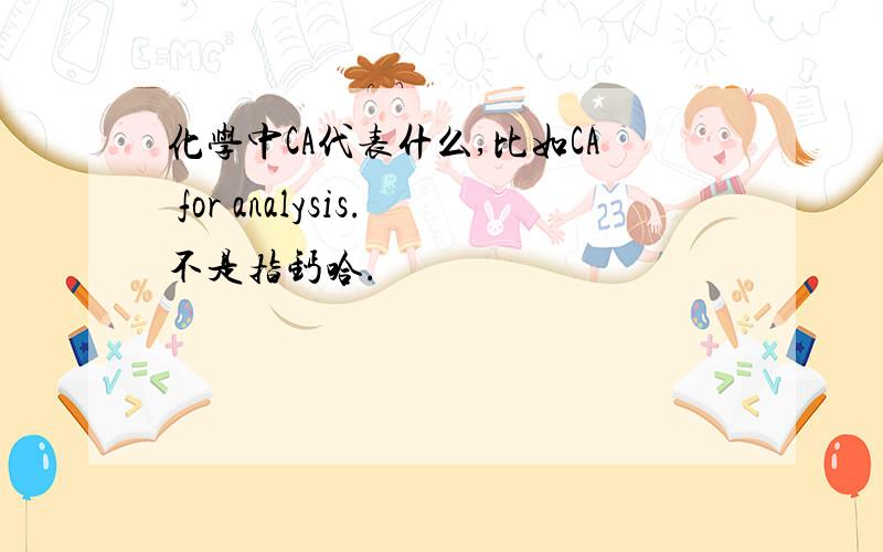 化学中CA代表什么,比如CA for analysis.不是指钙哈.