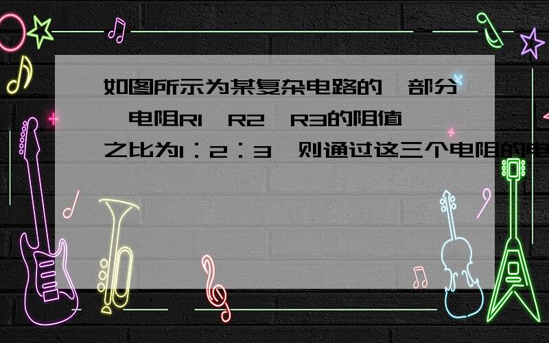 如图所示为某复杂电路的一部分,电阻R1,R2,R3的阻值之比为1：2：3,则通过这三个电阻的电流之比有可能为