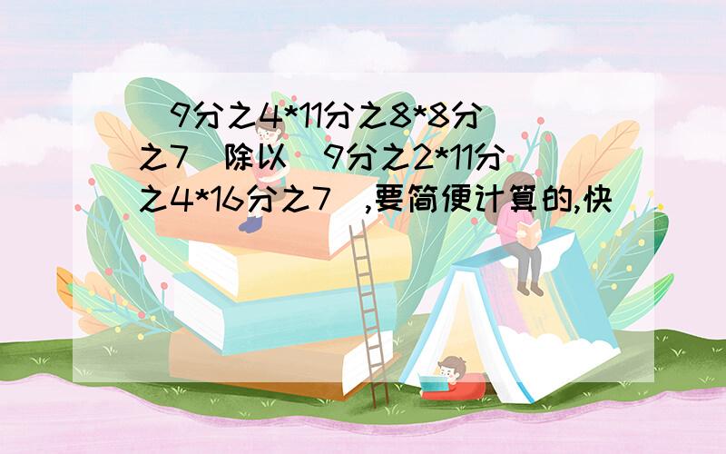 （9分之4*11分之8*8分之7）除以（9分之2*11分之4*16分之7）,要简便计算的,快