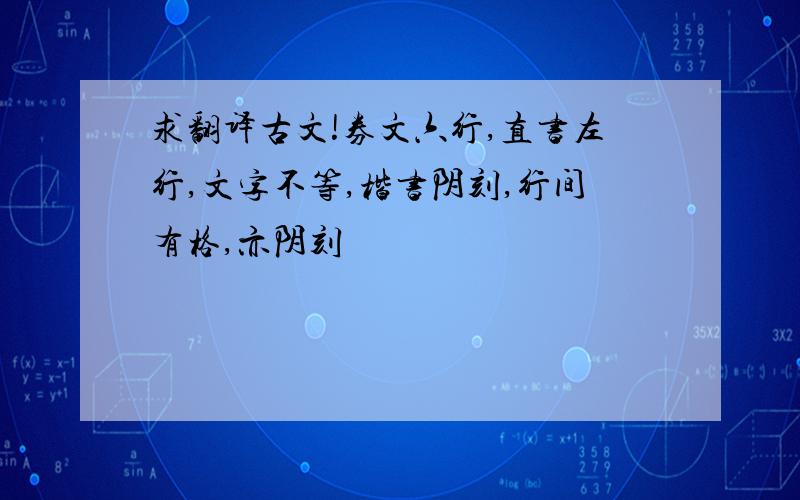 求翻译古文!券文六行,直书左行,文字不等,楷书阴刻,行间有格,亦阴刻