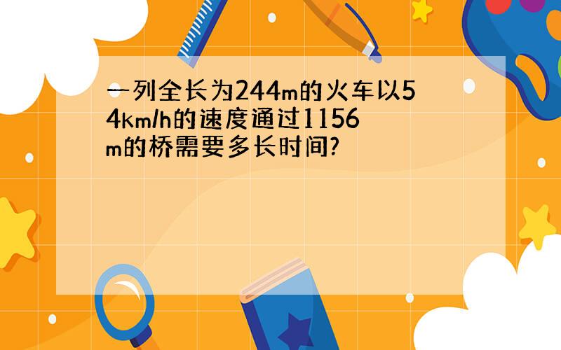 一列全长为244m的火车以54km/h的速度通过1156m的桥需要多长时间?