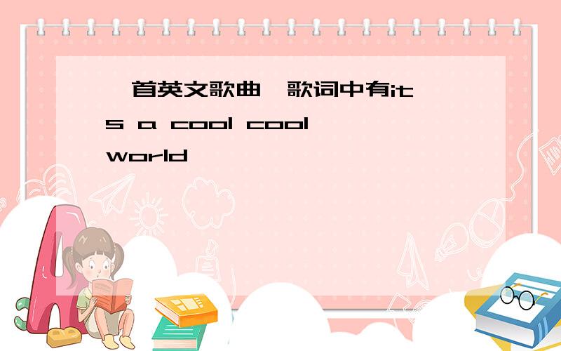 一首英文歌曲,歌词中有it's a cool cool world