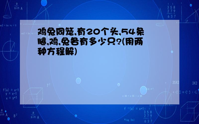 鸡兔同笼,有20个头,54条腿,鸡,兔各有多少只?(用两种方程解)