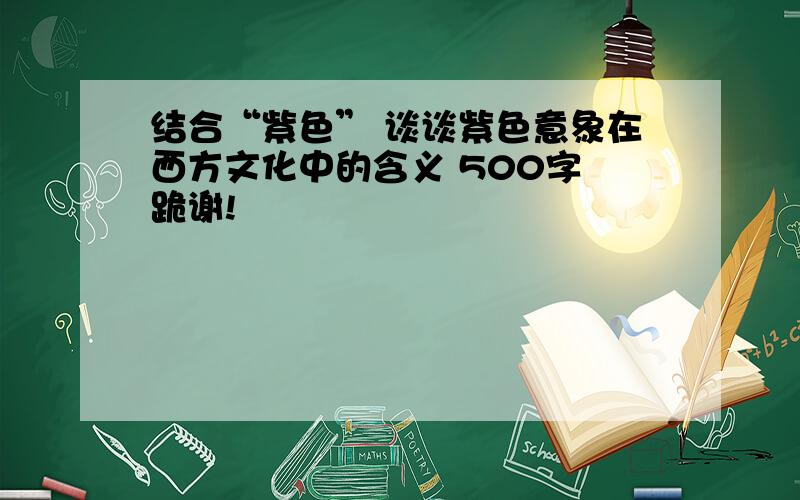 结合“紫色” 谈谈紫色意象在西方文化中的含义 500字 跪谢!