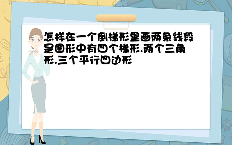 怎样在一个倒梯形里画两条线段是图形中有四个梯形.两个三角形.三个平行四边形