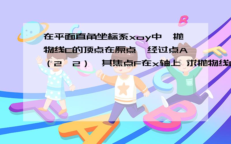 在平面直角坐标系xoy中,抛物线C的顶点在原点,经过点A（2,2）,其焦点F在x轴上 求抛物线C的