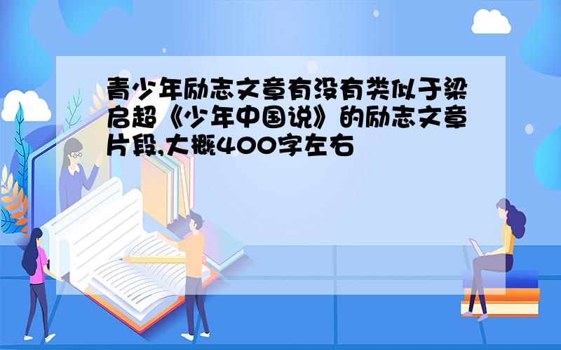 青少年励志文章有没有类似于梁启超《少年中国说》的励志文章片段,大概400字左右