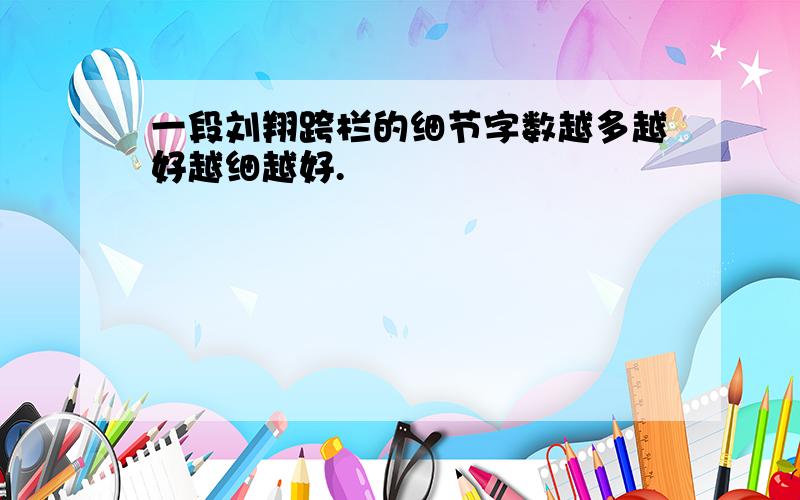 一段刘翔跨栏的细节字数越多越好越细越好.