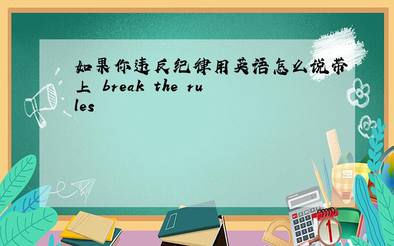 如果你违反纪律用英语怎么说带上 break the rules