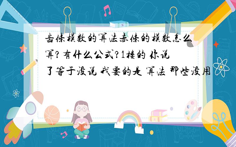 齿条模数的算法赤条的模数怎么算?有什么公式?1楼的 你说了等于没说 我要的是 算法 那些没用