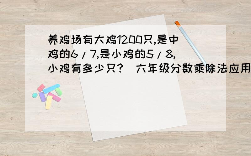 养鸡场有大鸡1200只,是中鸡的6/7,是小鸡的5/8,小鸡有多少只?（六年级分数乘除法应用题对比练习!）