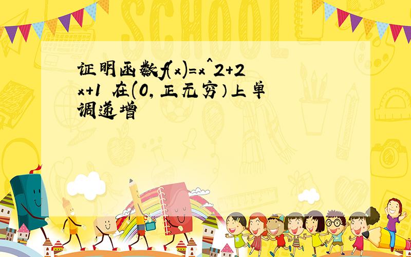 证明函数f(x)=x^2+2x+1 在(0,正无穷）上单调递增