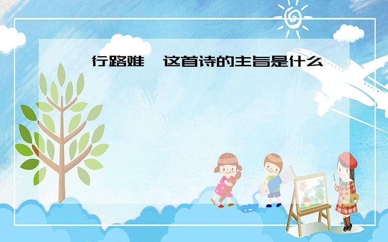 《行路难》这首诗的主旨是什么