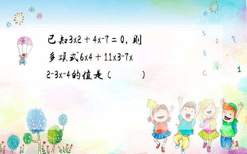 已知3x2+4x-7=0，则多项式6x4+11x3-7x2-3x-4的值是（　　）