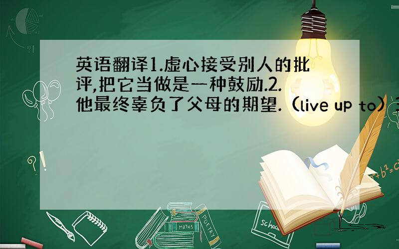 英语翻译1.虚心接受别人的批评,把它当做是一种鼓励.2.他最终辜负了父母的期望.（live up to）3.害羞的人对批