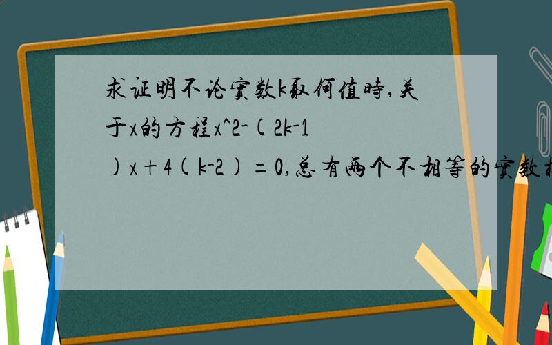 求证明不论实数k取何值时,关于x的方程x^2-(2k-1)x+4(k-2)=0,总有两个不相等的实数根