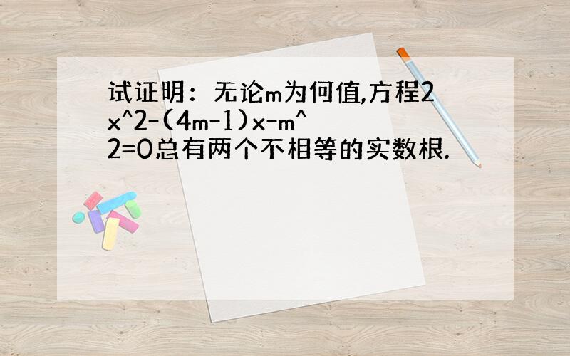 试证明：无论m为何值,方程2x^2-(4m-1)x-m^2=0总有两个不相等的实数根.