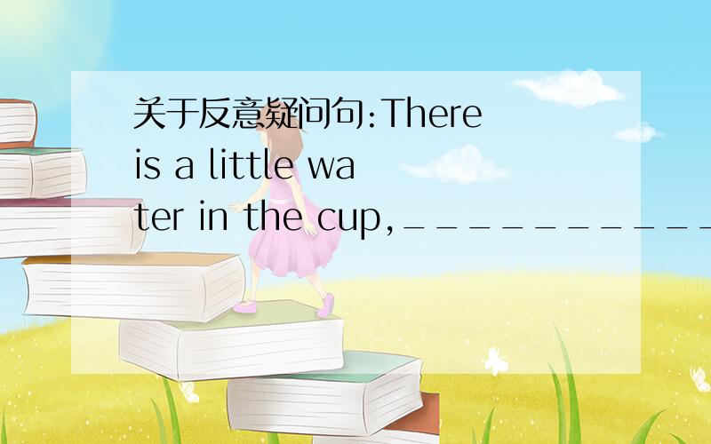 关于反意疑问句:There is a little water in the cup,__________;后面是填