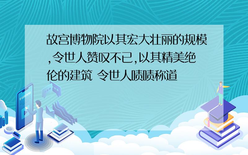 故宫博物院以其宏大壮丽的规模,令世人赞叹不已,以其精美绝伦的建筑 令世人啧啧称道