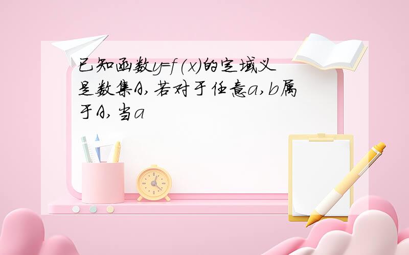 已知函数y=f(x)的定域义是数集A,若对于任意a,b属于A,当a