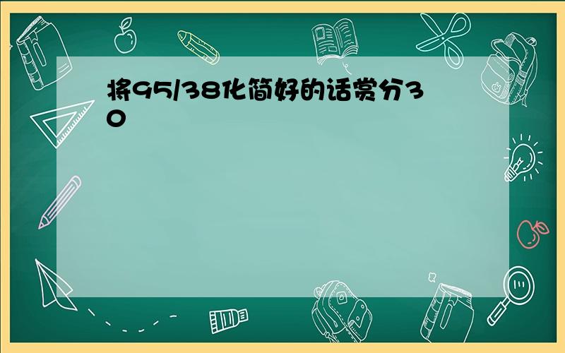 将95/38化简好的话赏分30