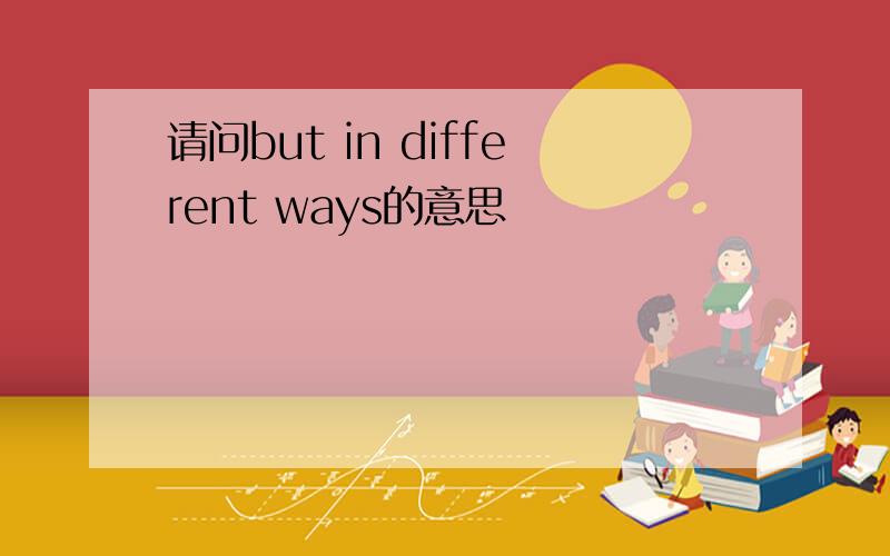 请问but in different ways的意思