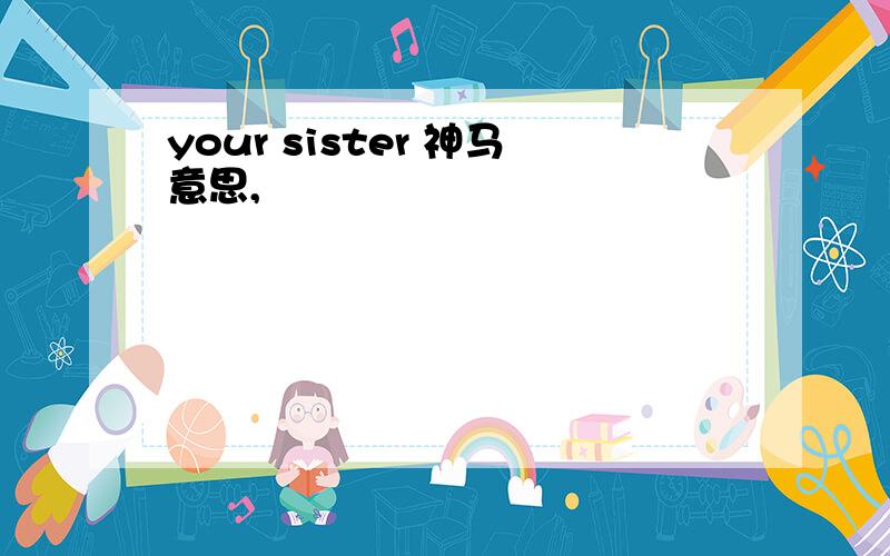 your sister 神马意思,