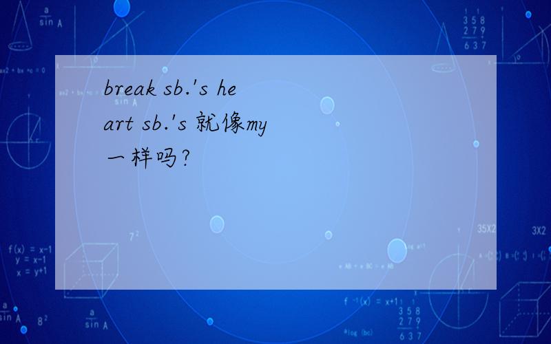 break sb.'s heart sb.'s 就像my一样吗?