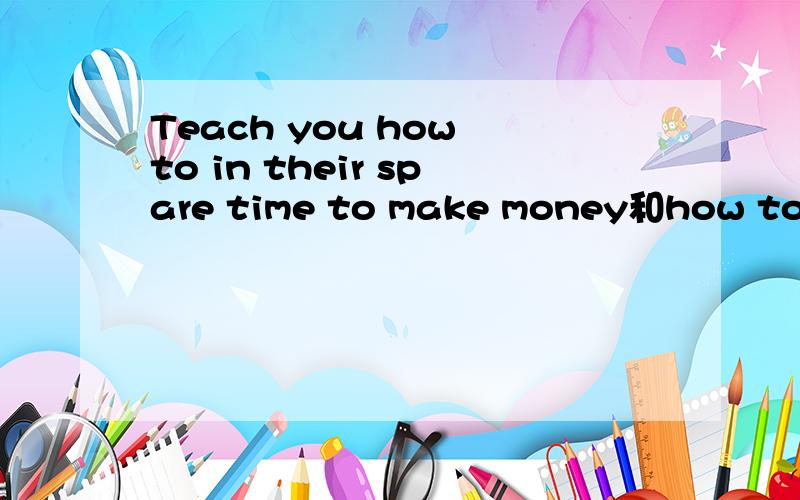 Teach you how to in their spare time to make money和how to ma