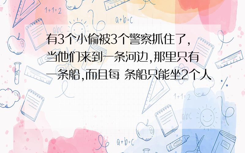 有3个小偷被3个警察抓住了,当他们来到一条河边,那里只有一条船,而且每 条船只能坐2个人