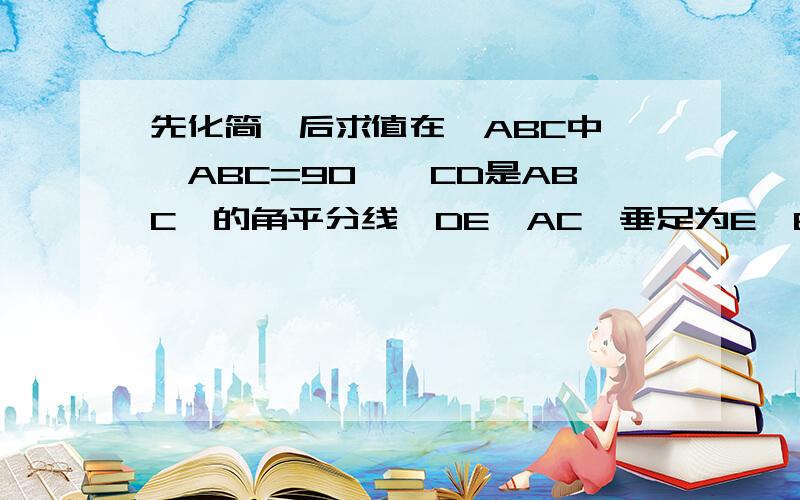 先化简,后求值在△ABC中,∠ABC=90°,CD是ABC△的角平分线,DE⊥AC,垂足为E,BE交CD于点F.求证：C