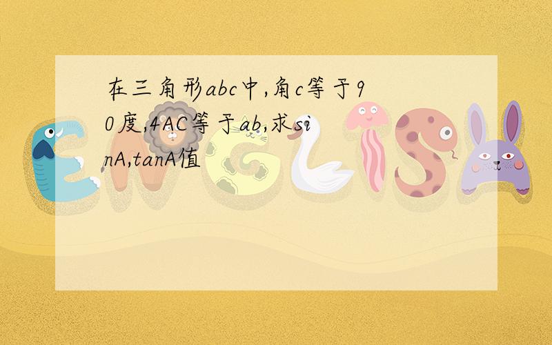 在三角形abc中,角c等于90度,4AC等于ab,求sinA,tanA值