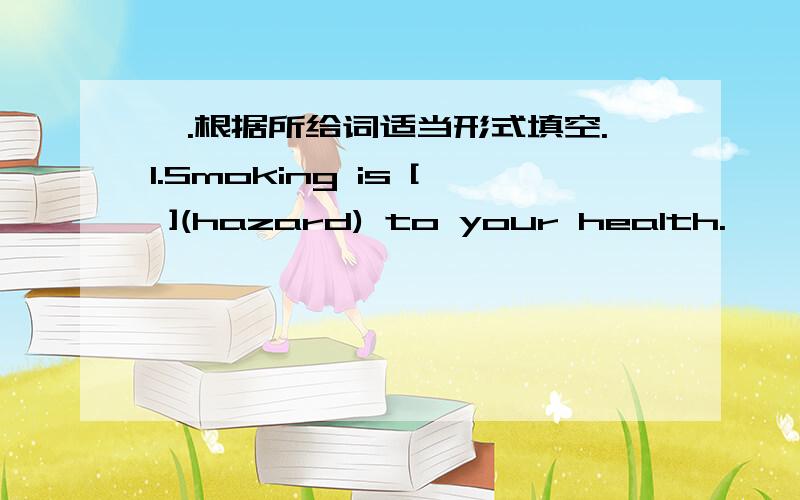 一.根据所给词适当形式填空.1.Smoking is [ ](hazard) to your health.