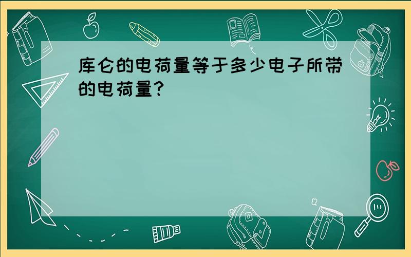 库仑的电荷量等于多少电子所带的电荷量?