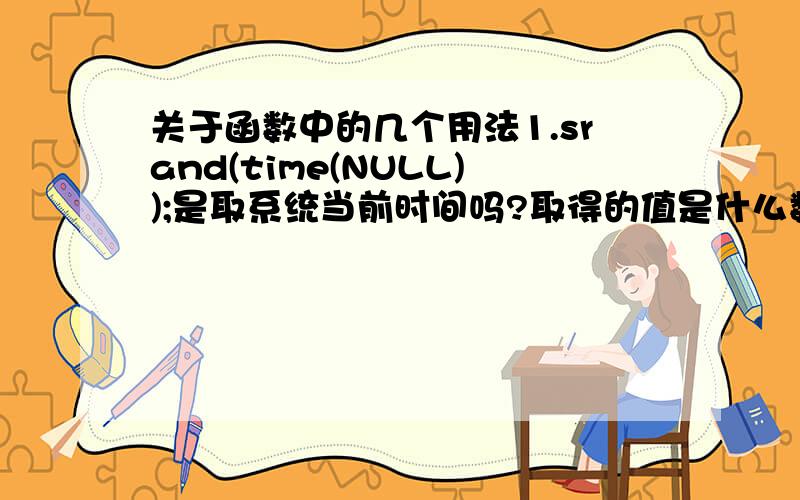 关于函数中的几个用法1.srand(time(NULL));是取系统当前时间吗?取得的值是什么数据类型呢?用到指针了吗?