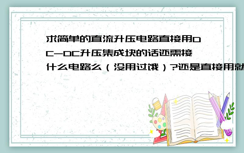 求简单的直流升压电路直接用DC-DC升压集成块的话还需接什么电路么（没用过饿）?还是直接用就可以了?就是接一个输入一个输