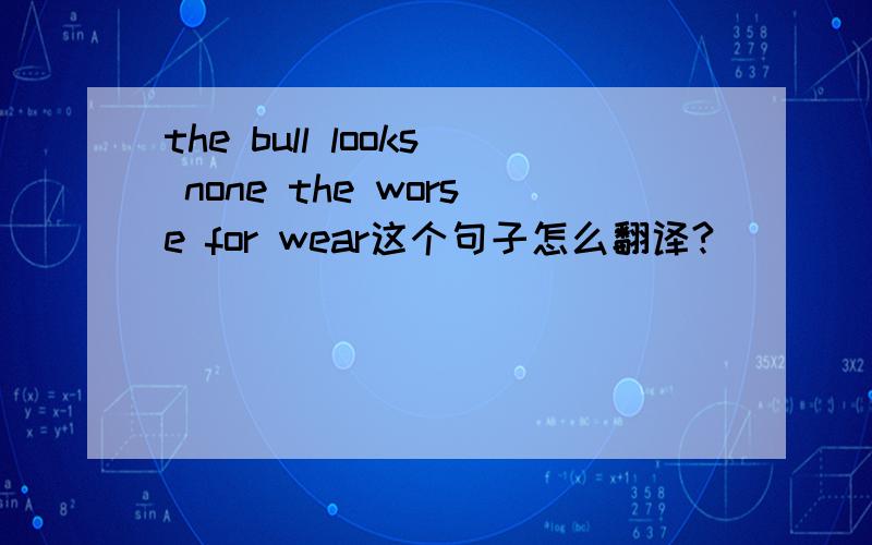 the bull looks none the worse for wear这个句子怎么翻译?