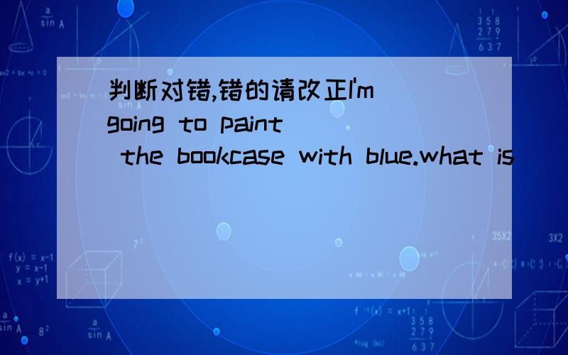 判断对错,错的请改正I'm going to paint the bookcase with blue.what is