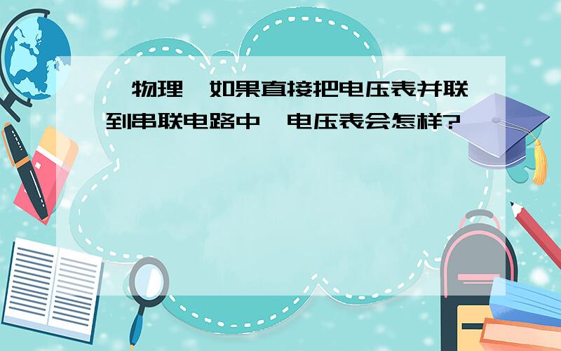 【物理】如果直接把电压表并联到串联电路中,电压表会怎样?