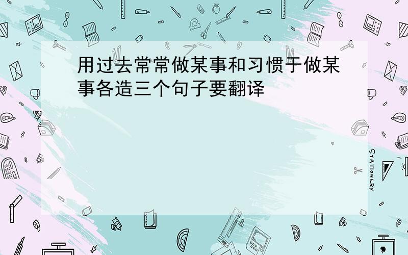 用过去常常做某事和习惯于做某事各造三个句子要翻译