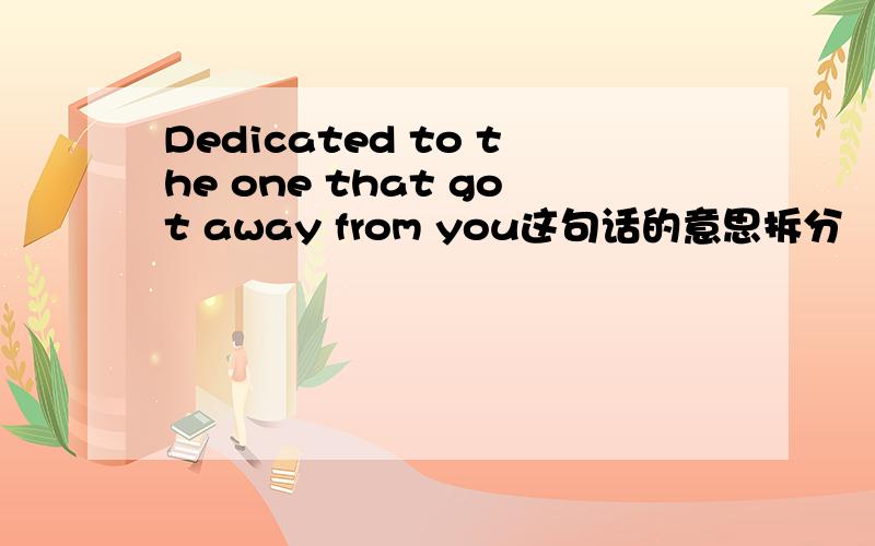 Dedicated to the one that got away from you这句话的意思拆分