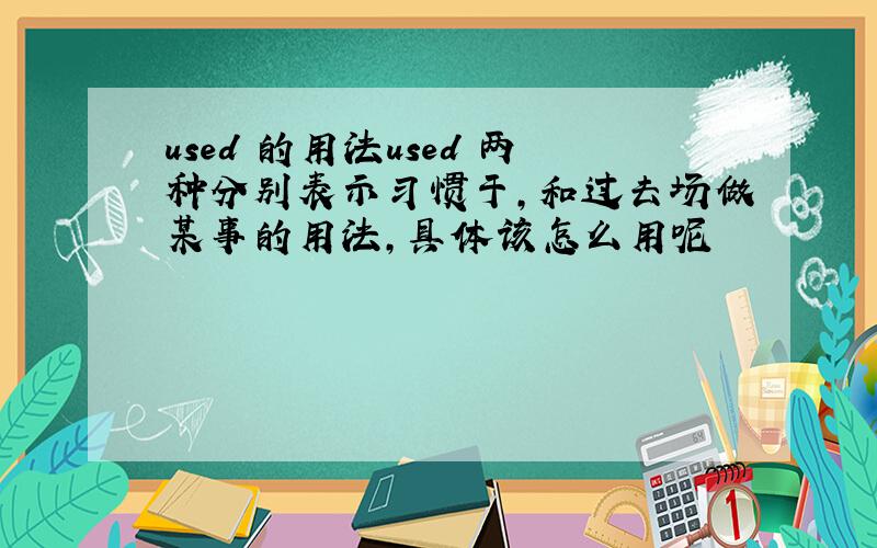 used 的用法used 两种分别表示习惯于,和过去场做某事的用法,具体该怎么用呢