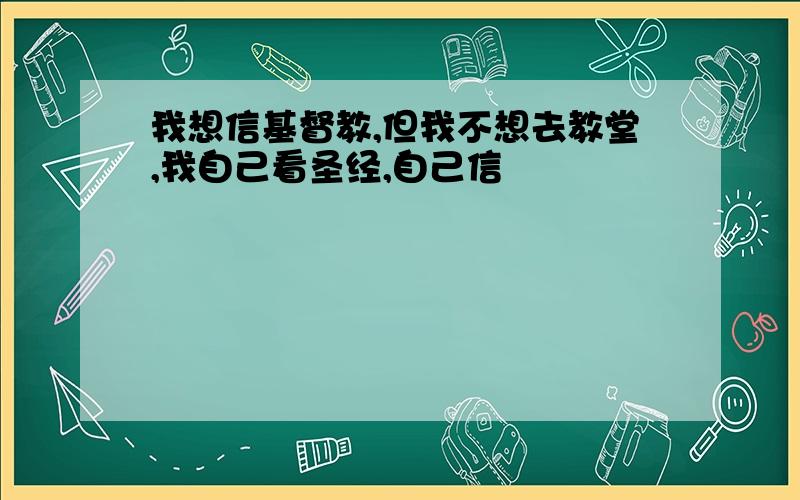 我想信基督教,但我不想去教堂,我自己看圣经,自己信