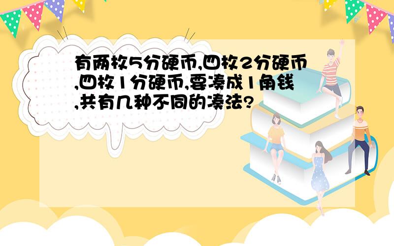 有两枚5分硬币,四枚2分硬币,四枚1分硬币,要凑成1角钱,共有几种不同的凑法?