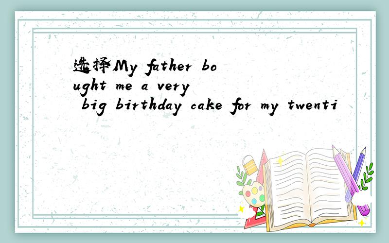 选择My father bought me a very big birthday cake for my twenti